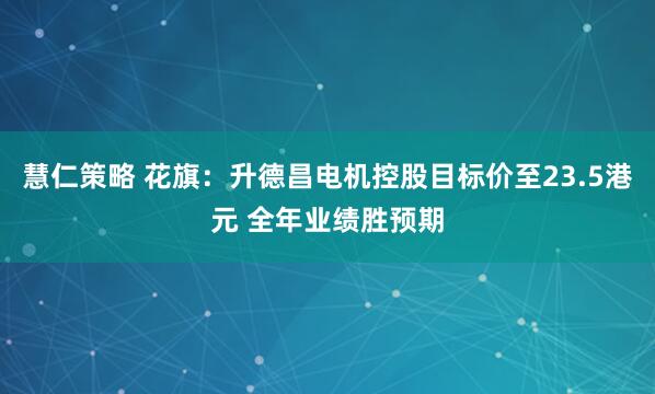 慧仁策略 花旗：升德昌电机控股目标价至23.5港元 全年业绩胜预期
