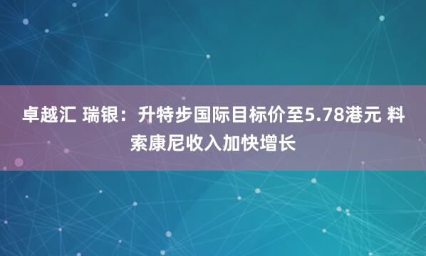 卓越汇 瑞银：升特步国际目标价至5.78港元 料索康尼收入加快增长