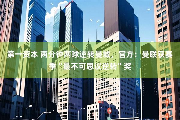 第一资本 两分钟两球逆转曼城，官方：曼联获赛季“最不可思议逆转”奖