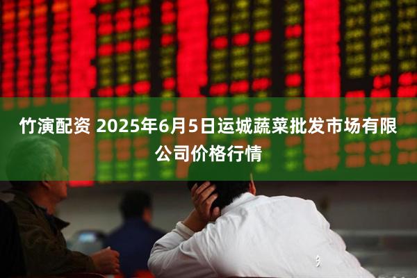 竹演配资 2025年6月5日运城蔬菜批发市场有限公司价格行情
