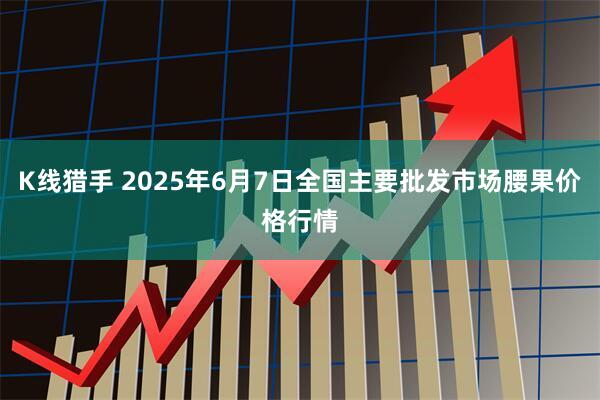 K线猎手 2025年6月7日全国主要批发市场腰果价格行情