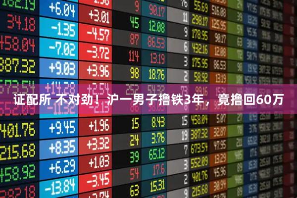 证配所 不对劲！沪一男子撸铁3年，竟撸回60万