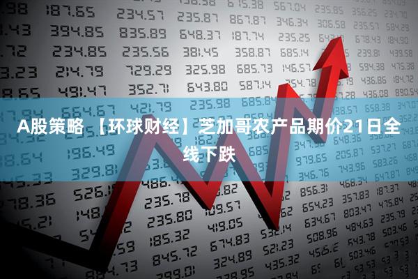 A股策略 【环球财经】芝加哥农产品期价21日全线下跌