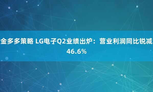 金多多策略 LG电子Q2业绩出炉：营业利润同比锐减46.6%