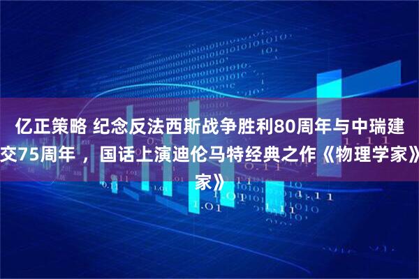 亿正策略 纪念反法西斯战争胜利80周年与中瑞建交75周年 ，国话上演迪伦马特经典之作《物理学家》
