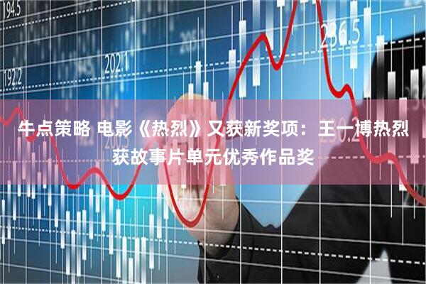 牛点策略 电影《热烈》又获新奖项：王一博热烈获故事片单元优秀作品奖