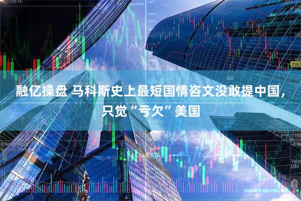 融亿操盘 马科斯史上最短国情咨文没敢提中国，只觉“亏欠”美国