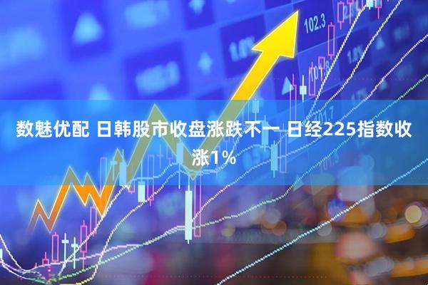 数魅优配 日韩股市收盘涨跌不一 日经225指数收涨1%