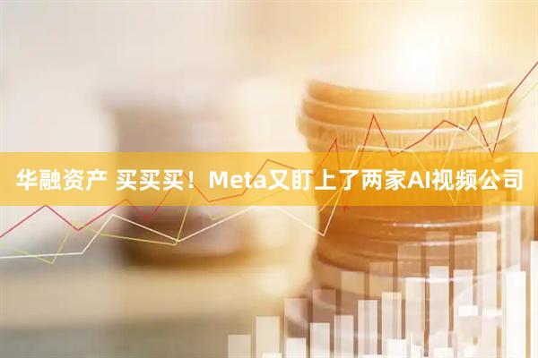 华融资产 买买买！Meta又盯上了两家AI视频公司