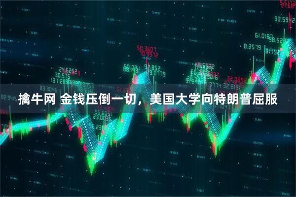 擒牛网 金钱压倒一切，美国大学向特朗普屈服