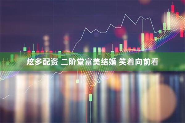 炫多配资 二阶堂富美结婚 笑着向前看