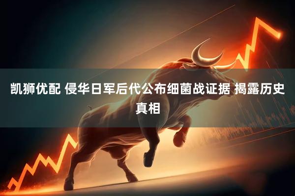 凯狮优配 侵华日军后代公布细菌战证据 揭露历史真相