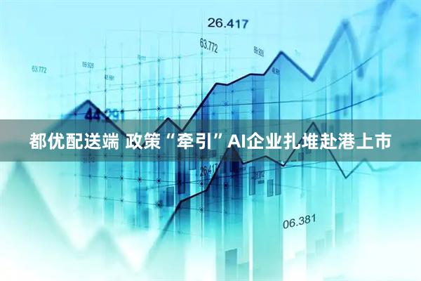 都优配送端 政策“牵引”AI企业扎堆赴港上市