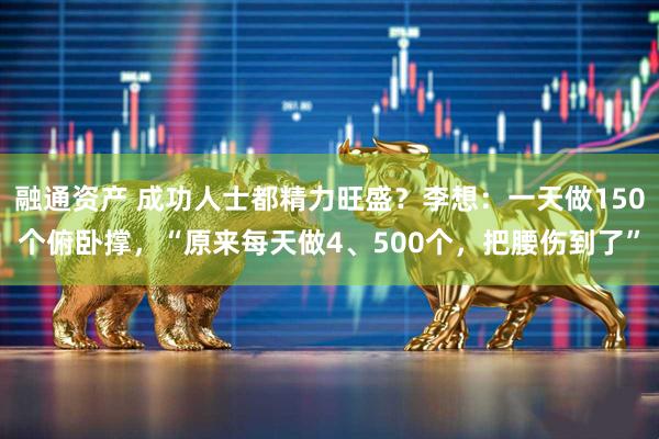 融通资产 成功人士都精力旺盛？李想：一天做150个俯卧撑，“原来每天做4、500个，把腰伤到了”