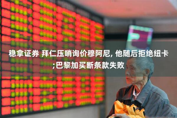 稳拿证券 拜仁压哨询价穆阿尼, 他随后拒绝纽卡;巴黎加买断条款失败