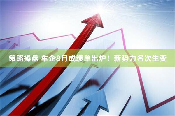 策略操盘 车企8月成绩单出炉！新势力名次生变