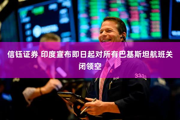 信钰证券 印度宣布即日起对所有巴基斯坦航班关闭领空