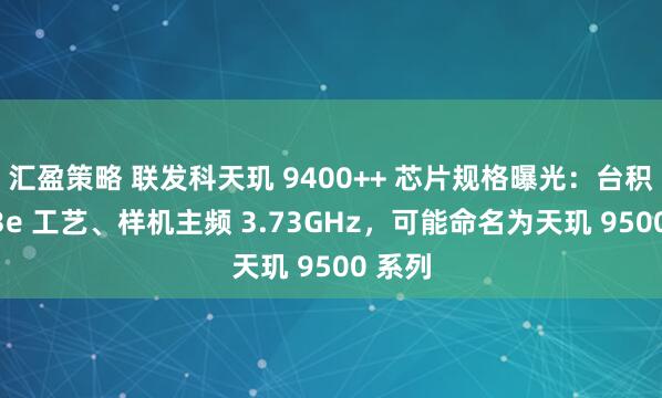 汇盈策略 联发科天玑 9400++ 芯片规格曝光:台积电 N3e 工艺、样机主频 3.73GHz,可能命名为天玑 9500 系列