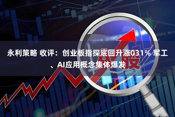 永利策略 收评：创业板指探底回升涨031% 军工、AI应用概念集体爆发